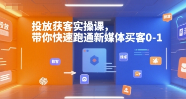 投放获客实操课，带你快速跑通新媒体买客0-1搞副业-副业刚需-兼职-网赚搞副业网