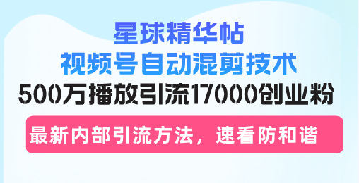 星球精华帖视频号自动混剪技术，500万播放引流17000创业粉，最新内部引…搞副业-副业刚需-兼职-网赚搞副业网
