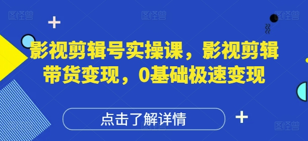 影视剪辑号实操课，影视剪辑带货变现，0基础极速变现搞副业-副业刚需-兼职-网赚搞副业网