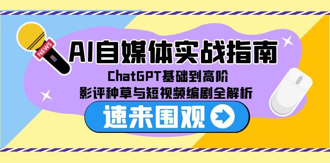 AI自媒体实战指南，ChatGPT基础到高阶，影评种草与短视频编剧全解析搞副业-副业刚需-兼职-网赚搞副业网