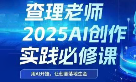 查理老师·2025AI创作实践必修课搞副业-副业刚需-兼职-网赚搞副业网