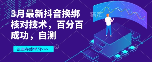 3月最新抖音换绑核对技术，百分百成功，自测搞副业-副业刚需-兼职-网赚搞副业网