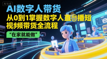AI数字人带货，从0到1掌握数字人直播短视频带货全流程，在家就能做搞副业-副业刚需-兼职-网赚搞副业网