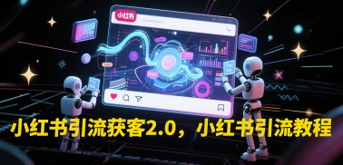 小红书引流获客2.0，小红书引流教程搞副业-副业刚需-兼职-网赚搞副业网