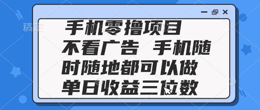 2025手机零撸项目 不看广告 手机随时可做 单日收益三位数搞副业-副业刚需-兼职-网赚搞副业网