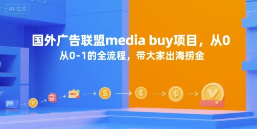 国外广告联盟media buy项目，从0-1的全流程，带大家出海捞金搞副业-副业刚需-兼职-网赚搞副业网