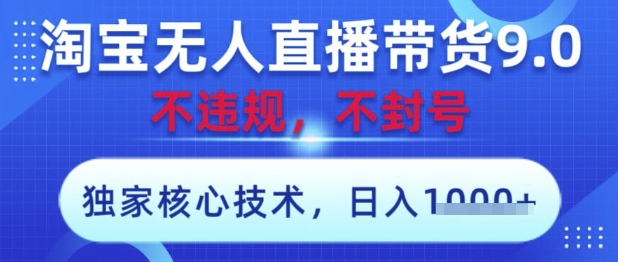 淘宝无人直播带货9.0 ，独家核心技术，不违规，不封号，操作简单，当天开播，当天见收益，日入数张【揭秘】搞副业-副业刚需-兼职-网赚搞副业网