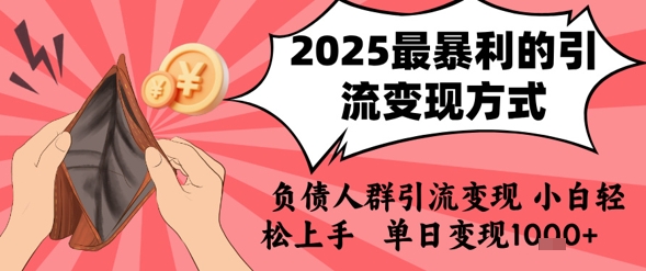 2025年最暴利的引流变现方式，负债人群引流变现，小白轻松上手，日入1k搞副业-副业刚需-兼职-网赚搞副业网