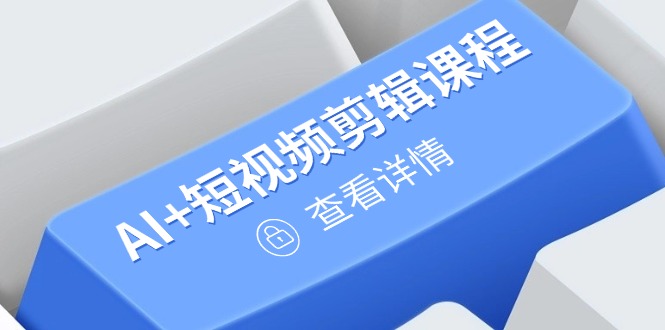 从入门到精通，AI+短视频剪辑课程，掌握账号运营直播技巧，打造爆款搞副业-副业刚需-兼职-网赚搞副业网