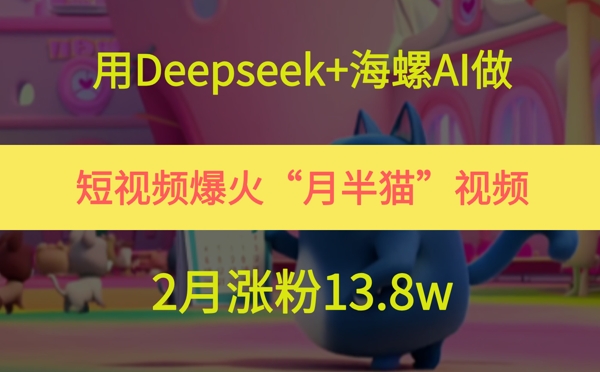用Deepseek+海螺AI做短视频爆火“月半猫”视频，2月涨粉13.8w搞副业-副业刚需-兼职-网赚搞副业网