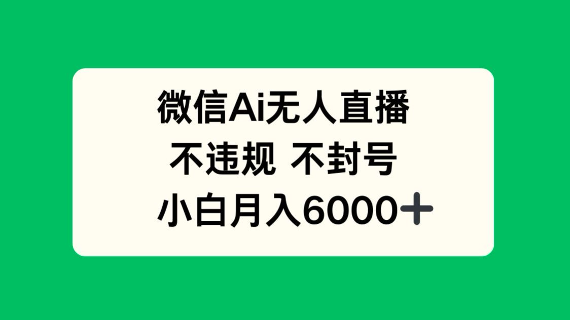 微信AI无人直播，不违规 不封号 ，小白月入6000+搞副业-副业刚需-兼职-网赚搞副业网