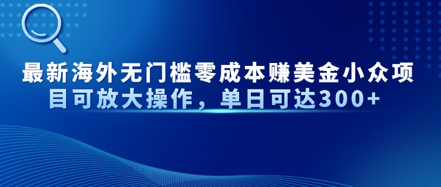 最新海外无门槛零成本赚美金小众项目可放大操作，单日可达300+搞副业-副业刚需-兼职-网赚搞副业网