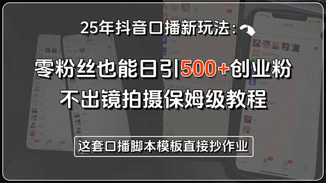 25年抖音口播新玩法：零粉丝也能日引500+创业粉，不出镜拍摄保姆级教程…搞副业-副业刚需-兼职-网赚搞副业网