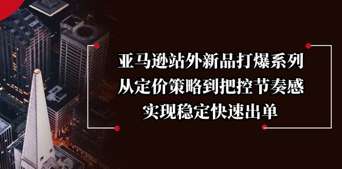 亚马逊站外新品打爆系列，从定价策略到把控节奏感，实现稳定快速出单搞副业-副业刚需-兼职-网赚搞副业网