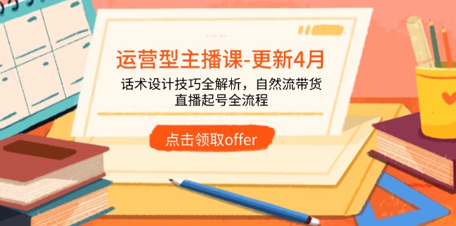 运营型主播课-更新4月，话术设计技巧全解析，自然流带货，直播起号全流程搞副业-副业刚需-兼职-网赚搞副业网
