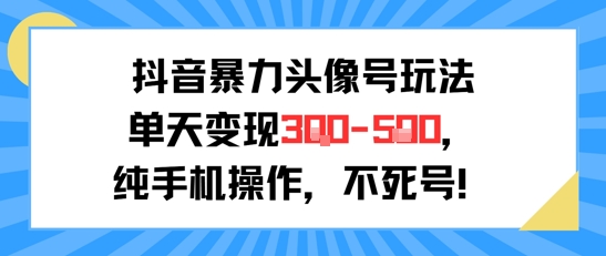 抖音暴力头像号玩法，单天变现3-5张纯手机操作，小白也能行搞副业-副业刚需-兼职-网赚搞副业网