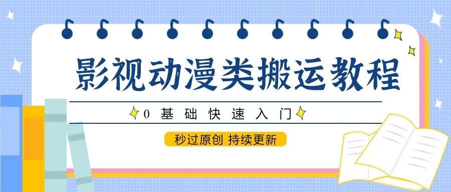 影视动漫类搬运教程，0基础快速入门，秒过原创 持续更新搞副业-副业刚需-兼职-网赚搞副业网