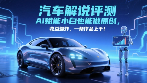 抖音汽车解说评测赛道，AI赋能小白也能做原创，收益爆炸，一条作品上千搞副业-副业刚需-兼职-网赚搞副业网