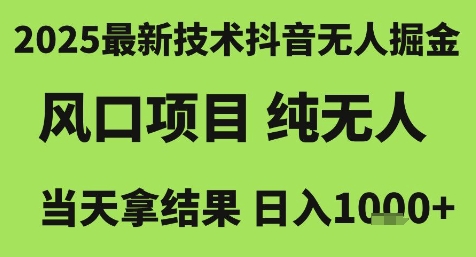2025最新技术抖音无人掘金，风口项目，纯无人，当天拿结果日入1k+【揭秘】搞副业-副业刚需-兼职-网赚搞副业网