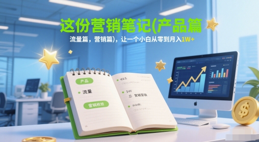 这份营销笔记(产品篇，流量篇，营销篇)，让一个小白从零到月入1W+搞副业-副业刚需-兼职-网赚搞副业网