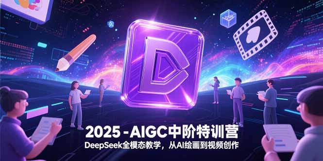 2025-AIGC中阶特训营，DeepSeek全模态教学，从AI绘画到视频创作搞副业-副业刚需-兼职-网赚搞副业网