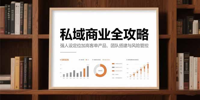 私域商业全攻略，强人设定位加高客单产品，团队搭建与风险管控搞副业-副业刚需-兼职-网赚搞副业网