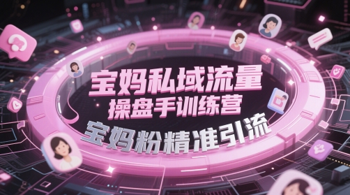 宝妈私域流量操盘手训练营，宝妈粉精准引流搞副业-副业刚需-兼职-网赚搞副业网