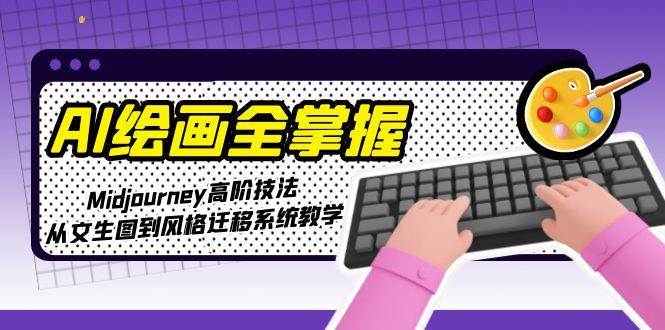 AI绘画全掌握：Midjourney高阶技法，从文生图到风格迁移系统教学搞副业-副业刚需-兼职-网赚搞副业网