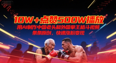 10W+点赞500W播放，用AI制作中国老头和外国拳王格斗视频，条条原创，快速涨粉变现搞副业-副业刚需-兼职-网赚搞副业网