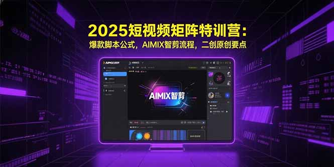 2025短视频矩阵特训营：爆款脚本公式，AIMIX智剪流程，二创原创要点搞副业-副业刚需-兼职-网赚搞副业网