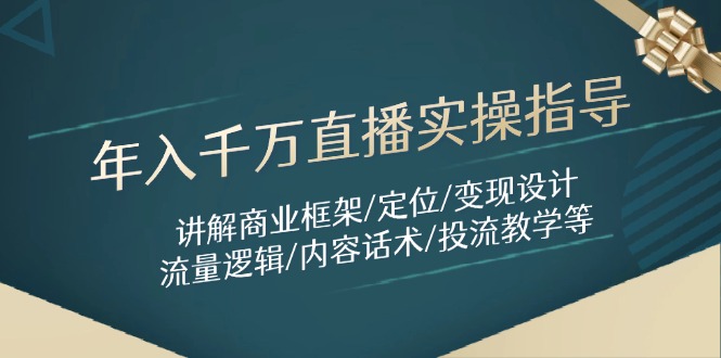 年入千万直播实操指导：讲解商业框架/定位/变现设计/流量逻辑/内容话术/等搞副业-副业刚需-兼职-网赚搞副业网