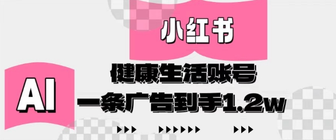 小红书AI健康生活账号，作品制作简单好变现，一条广告到手1.2w搞副业-副业刚需-兼职-网赚搞副业网