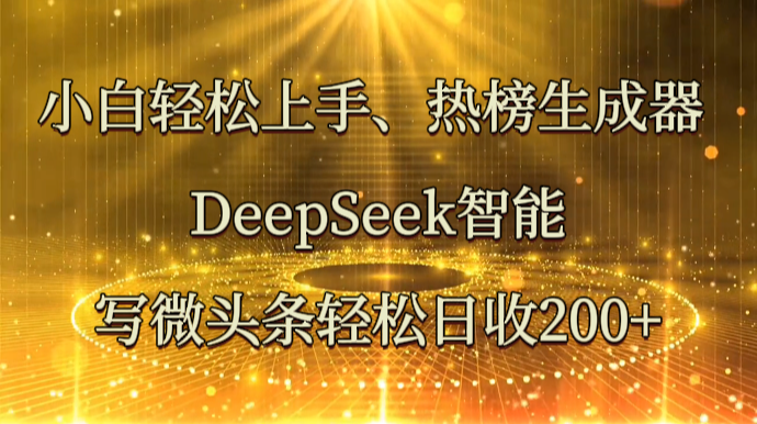 小白轻松上手、热榜生成器 DeepSeek智能写微头条轻松日收200+搞副业-副业刚需-兼职-网赚搞副业网