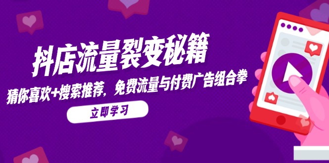 抖店流量裂变秘籍，猜你喜欢，搜索推荐，免费流量与付费广告组合拳搞副业-副业刚需-兼职-网赚搞副业网