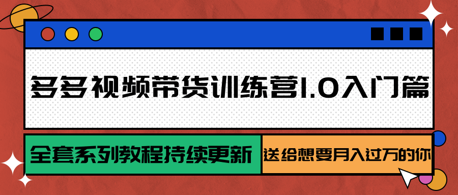 多多视频带货训练营1.0入门篇，全套系列教程持续更新，送给想要月入过万的你搞副业-副业刚需-兼职-网赚搞副业网