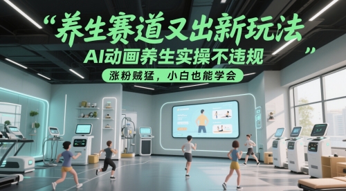 养生赛道又出新玩法，AI动画养生实操不违规，涨粉贼猛，小白也能学会搞副业-副业刚需-兼职-网赚搞副业网