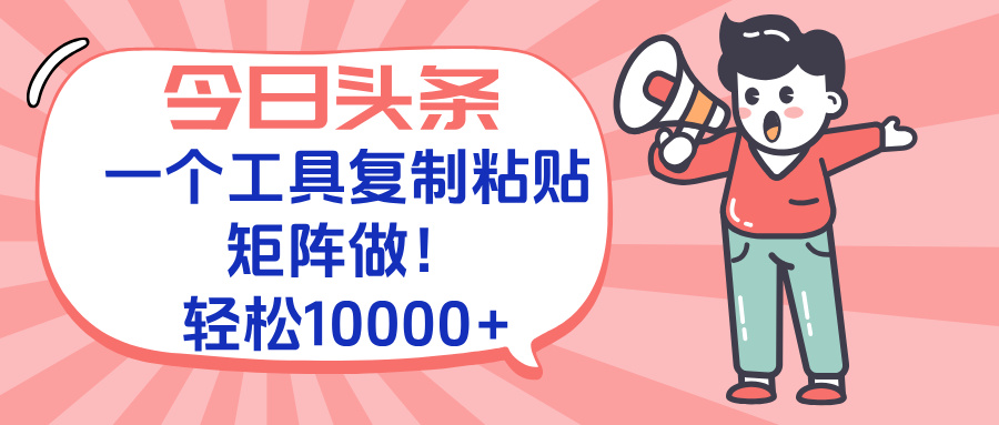 今日头条最新玩法，一个工具复制黏贴，矩阵去做10000+搞副业-副业刚需-兼职-网赚搞副业网
