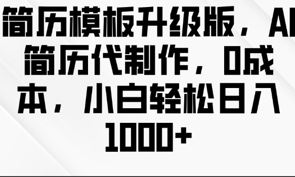 简历模板升级版，AI简历代制作，0成本，小白轻松日入多张搞副业-副业刚需-兼职-网赚搞副业网