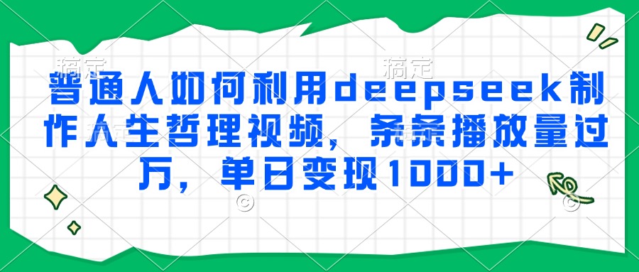 普通人如何利用deepseek制作人生哲理视频，条条播放量过万，单日变现1000+搞副业-副业刚需-兼职-网赚搞副业网