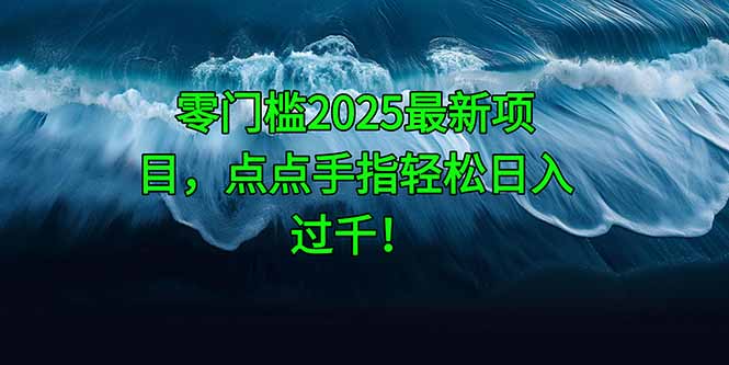 零门槛2025最新项目，点点手指轻松日入过千！搞副业-副业刚需-兼职-网赚搞副业网