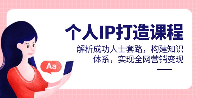 个人IP打造课程，解析成功人士套路，构建知识体系，实现全网营销变现搞副业-副业刚需-兼职-网赚搞副业网