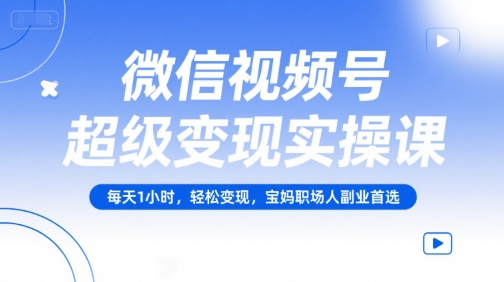 微信视频号超级变现实操课，每天1小时，轻松变现，宝妈职场人副业首选搞副业-副业刚需-兼职-网赚搞副业网