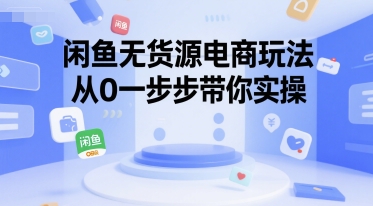 闲鱼无货源电商玩法，从0一步步带你实操搞副业-副业刚需-兼职-网赚搞副业网