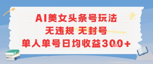 AI美女头条号玩法无违规无封号单人单号日均收益3张搞副业-副业刚需-兼职-网赚搞副业网