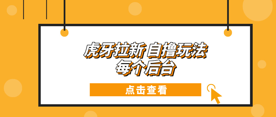 虎牙拉新项目玩法 每个后台每天100+搞副业-副业刚需-兼职-网赚搞副业网