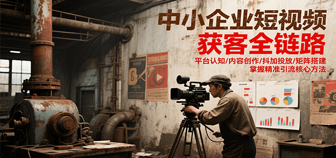 中小企业短视频获客全链路，平台认知/内容创作/抖加投放/矩阵搭建，精准引流核心方法搞副业-副业刚需-兼职-网赚搞副业网