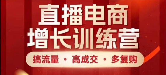 直播电商增长训练营，搞流量·高成交·多复购，快速上手有思路搞副业-副业刚需-兼职-网赚搞副业网