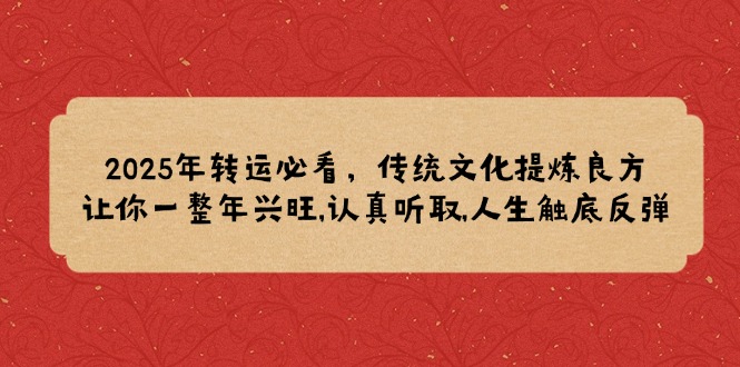 2025年转运必看，传统文化提炼良方,让你一整年兴旺,认真听取,人生触底反弹搞副业-副业刚需-兼职-网赚搞副业网