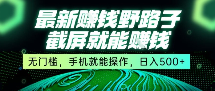 最新野路子截屏就能挣钱，无门槛，手机就能操作，日入5张【揭秘】搞副业-副业刚需-兼职-网赚搞副业网
