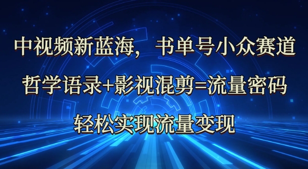 中视频新蓝海：哲学语录+影视混剪=流量密码，轻松实现流量变现搞副业-副业刚需-兼职-网赚搞副业网